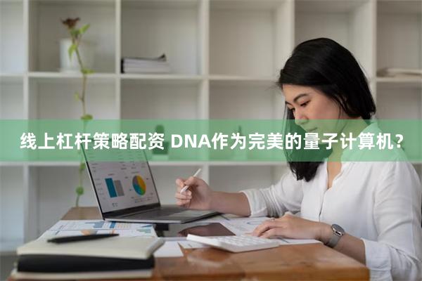 线上杠杆策略配资 DNA作为完美的量子计算机？