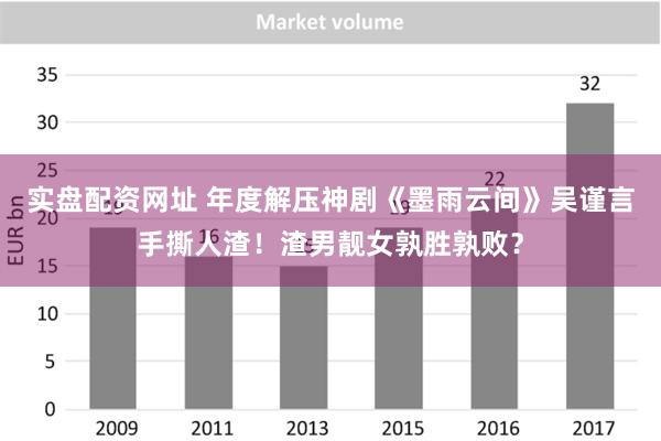 实盘配资网址 年度解压神剧《墨雨云间》吴谨言手撕人渣！渣男靓女孰胜孰败？