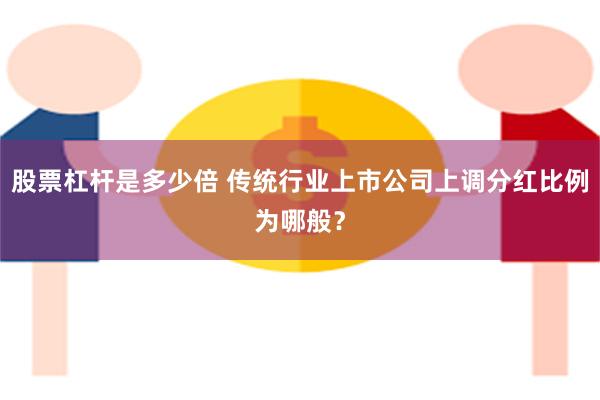 股票杠杆是多少倍 传统行业上市公司上调分红比例为哪般？