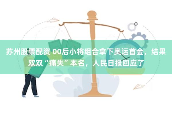 苏州股票配资 00后小将组合拿下奥运首金，结果双双“痛失”本名，人民日报回应了