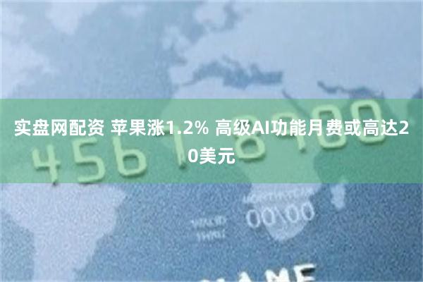 实盘网配资 苹果涨1.2% 高级AI功能月费或高达20美元