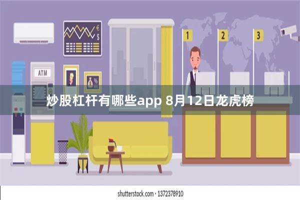 炒股杠杆有哪些app 8月12日龙虎榜