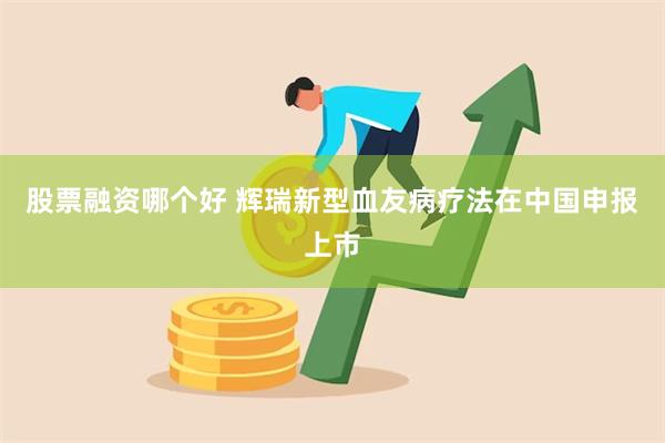 股票融资哪个好 辉瑞新型血友病疗法在中国申报上市