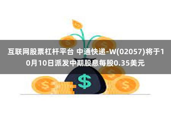 互联网股票杠杆平台 中通快递-W(02057)将于10月10日派发中期股息每股0.35美元