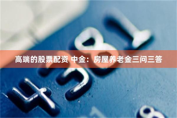 高端的股票配资 中金：房屋养老金三问三答