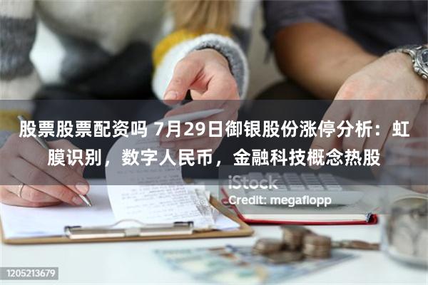 股票股票配资吗 7月29日御银股份涨停分析：虹膜识别，数字人民币，金融科技概念热股