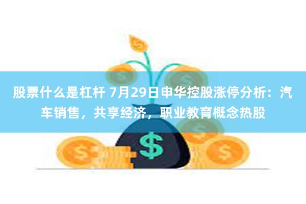 股票什么是杠杆 7月29日申华控股涨停分析：汽车销售，共