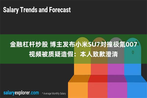 金融杠杆炒股 博主发布小米SU7对撞极氪007视频被质疑