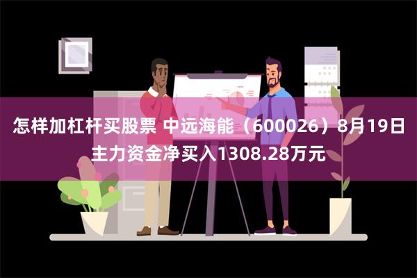 怎样加杠杆买股票 中远海能（600026）8月19日主力资金净买入1308.28万元