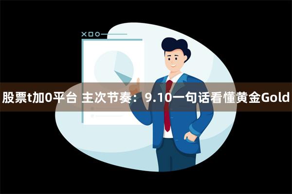 股票t加0平台 主次节奏：9.10一句话看懂黄金Gold