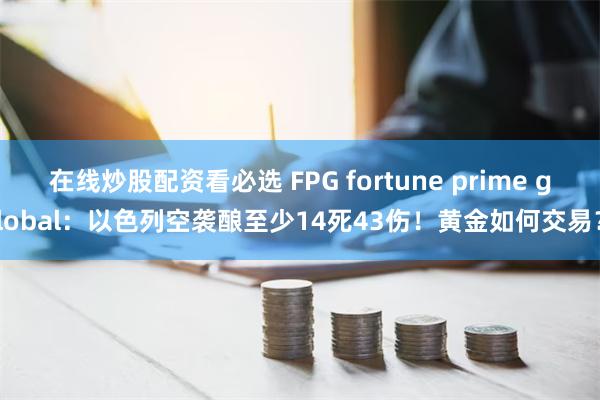 在线炒股配资看必选 FPG fortune prime 