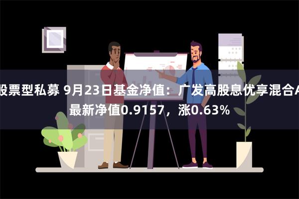 股票型私募 9月23日基金净值：广发高股息优享混合A最新