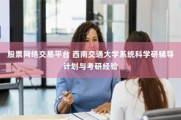 股票网络交易平台 西南交通大学系统科学研辅导计划与考研经