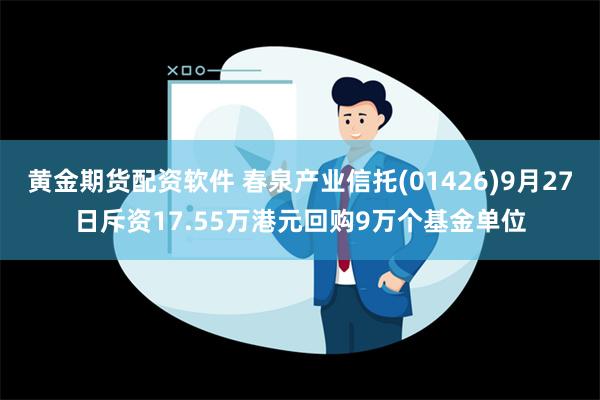 黄金期货配资软件 春泉产业信托(01426)9月27日斥