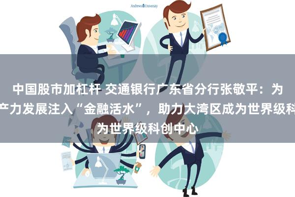 中国股市加杠杆 交通银行广东省分行张敬平：为新质生产力发