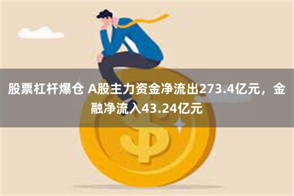 股票杠杆爆仓 A股主力资金净流出273.4亿元，金融净流入43.24亿元