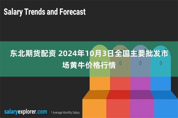 东北期货配资 2024年10月3日全国主要批发市场黄牛价