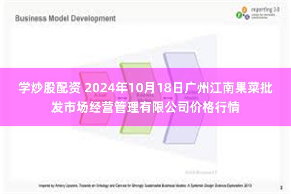 学炒股配资 2024年10月18日广州江南果菜批发市场经营管理有限公司价格行情