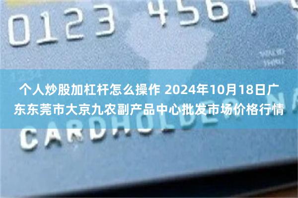 个人炒股加杠杆怎么操作 2024年10月18日广东东莞市