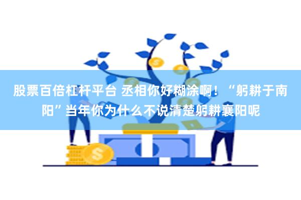 股票百倍杠杆平台 丞相你好糊涂啊！“躬耕于南阳”当年你为什么不说清楚躬耕襄阳呢