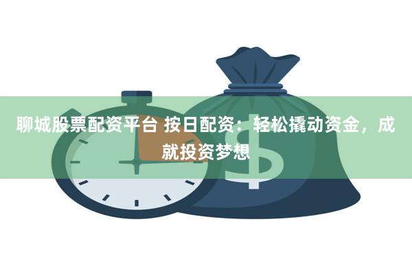 聊城股票配资平台 按日配资：轻松撬动资金，成就投资梦想