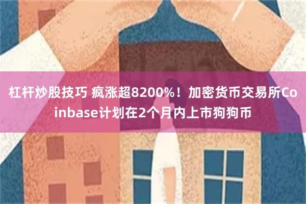 杠杆炒股技巧 疯涨超8200%！加密货币交易所Coinbase计划在2个月内上市狗狗币