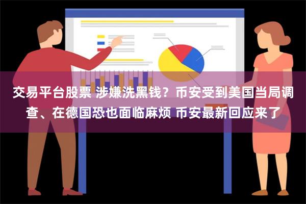 交易平台股票 涉嫌洗黑钱？币安受到美国当局调查、在德国恐也面临麻烦 币安最新回应来了