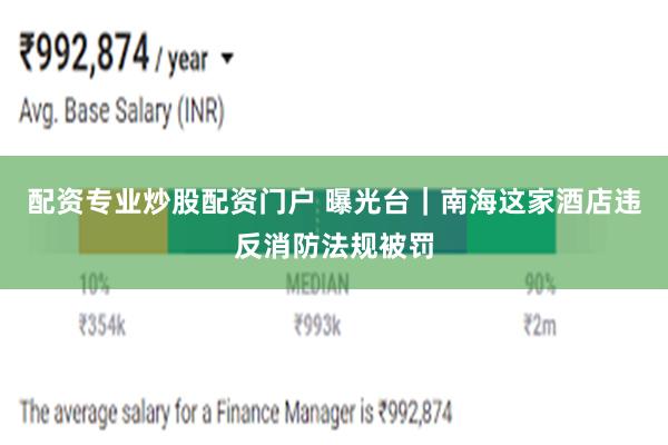 配资专业炒股配资门户 曝光台｜南海这家酒店违反消防法规被罚