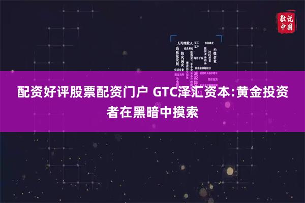 配资好评股票配资门户 GTC泽汇资本:黄金投资者在黑暗中摸索