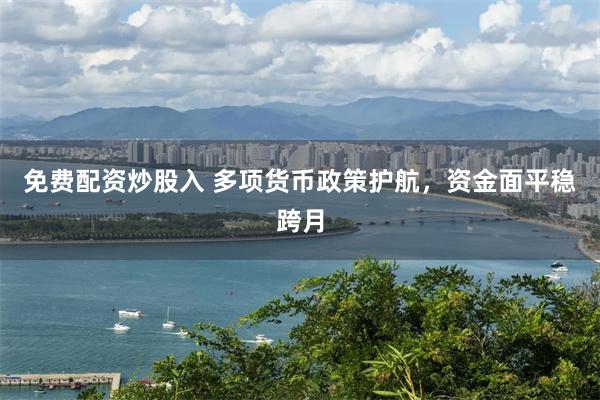 免费配资炒股入 多项货币政策护航，资金面平稳跨月