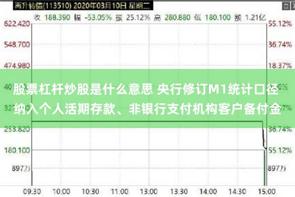 股票杠杆炒股是什么意思 央行修订M1统计口径 纳入个人活期存款、非银行支付机构客户备付金