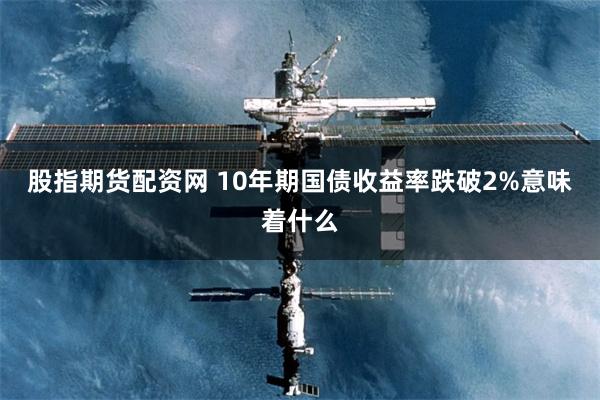 股指期货配资网 10年期国债收益率跌破2%意味着什么