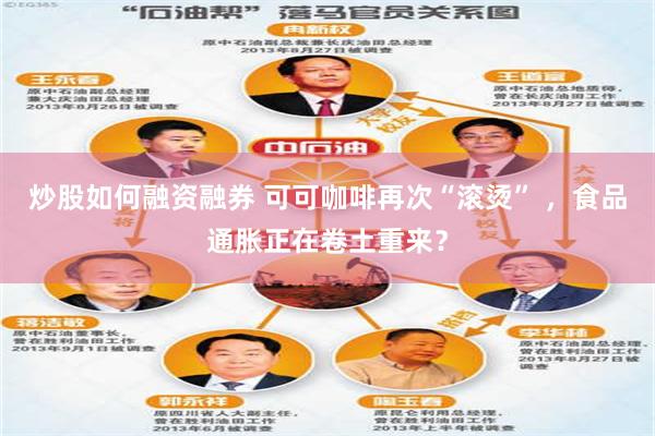 炒股如何融资融券 可可咖啡再次“滚烫” ，食品通胀正在卷土重来？