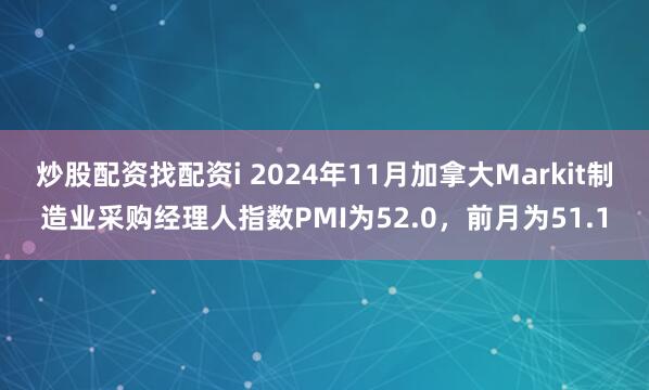 炒股配资找配资i 2024年11月加拿大Markit制造业采购经理人指数PMI为52.0，前月为51.1