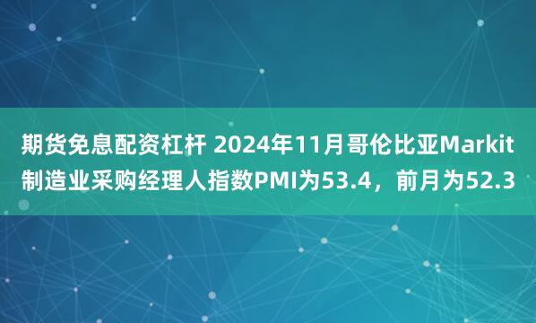 期货免息配资杠杆 2024年11月哥伦比亚Markit制造业采购经理人指数PMI为53.4，前月为52.3