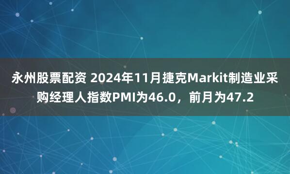 永州股票配资 2024年11月捷克Markit制造业采购经理人指数PMI为46.0，前月为47.2