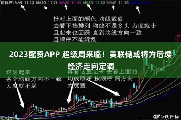 2023配资APP 超级周来临！美联储或将为后续经济走向定调