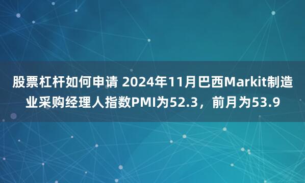 股票杠杆如何申请 2024年11月巴西Markit制造业采购经理人指数PMI为52.3，前月为53.9