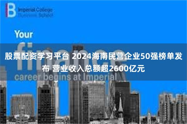 股票配资学习平台 2024海南民营企业50强榜单发布 营业收入总额超2600亿元