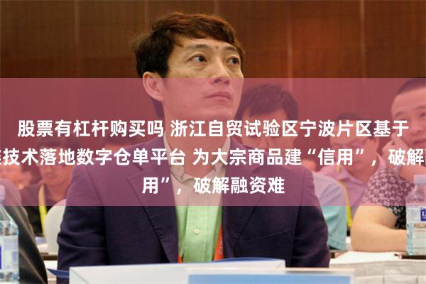 股票有杠杆购买吗 浙江自贸试验区宁波片区基于区块链技术落地数字仓单平台 为大宗商品建“信用”，破解融资难