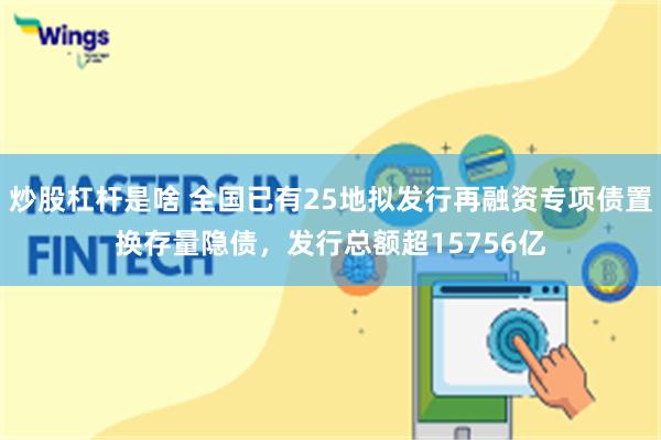 炒股杠杆是啥 全国已有25地拟发行再融资专项债置换存量隐债，发行总额超15756亿