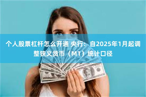 个人股票杠杆怎么开通 央行：自2025年1月起调整狭义货币（M1）统计口径