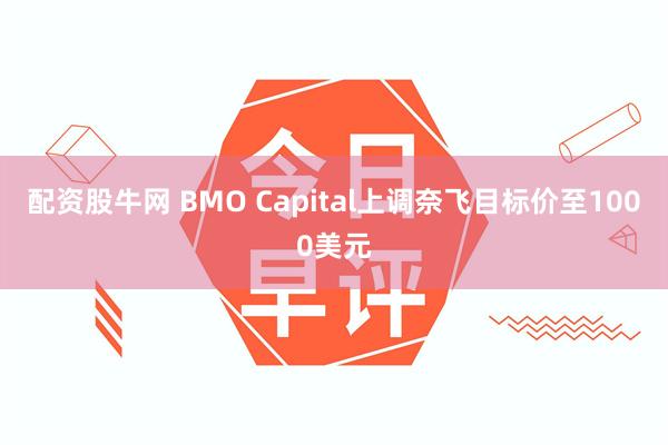 配资股牛网 BMO Capital上调奈飞目标价至1000美元