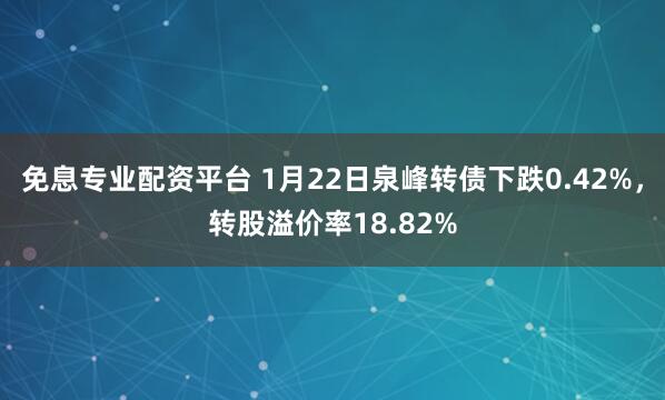 免息专业配资平台 1月22日泉峰转债下跌0.42%，转股溢价率18.82%