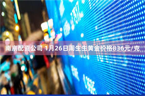 南京配资公司 1月26日周生生黄金价格836元/克