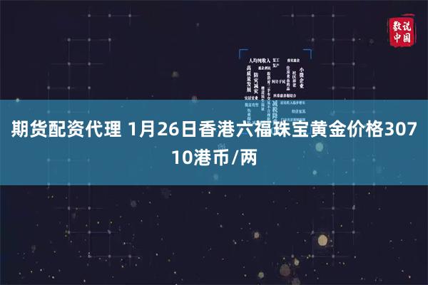 期货配资代理 1月26日香港六福珠宝黄金价格30710港币/两