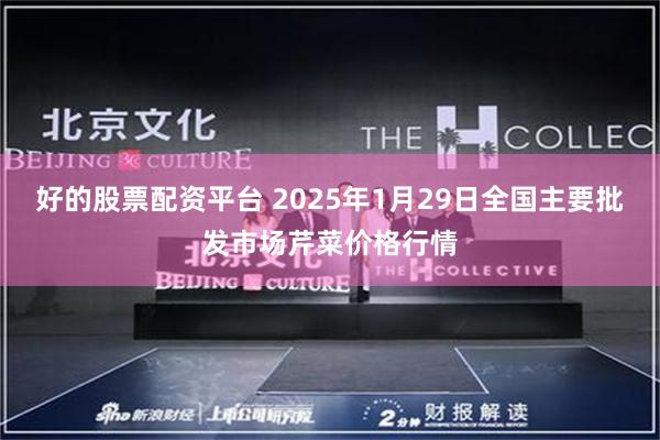 好的股票配资平台 2025年1月29日全国主要批发市场芹菜价格行情