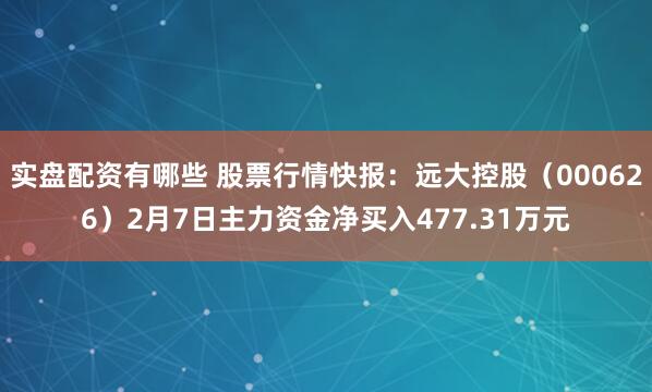 实盘配资有哪些 股票行情快报：远大控股（000626）2月7日主力资金净买入477.31万元