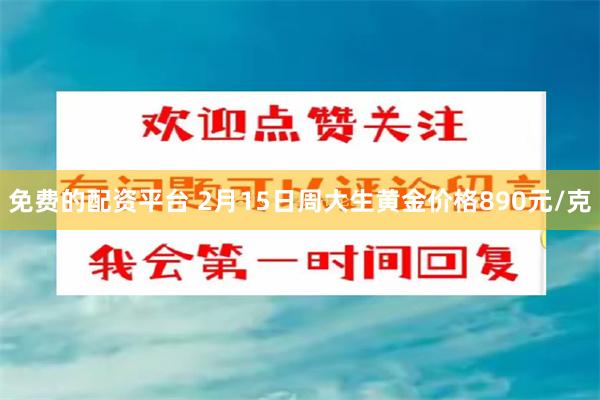 免费的配资平台 2月15日周大生黄金价格890元/克