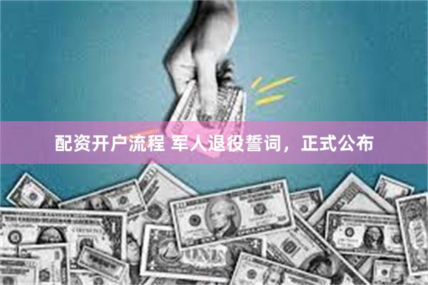 配资开户流程 军人退役誓词，正式公布